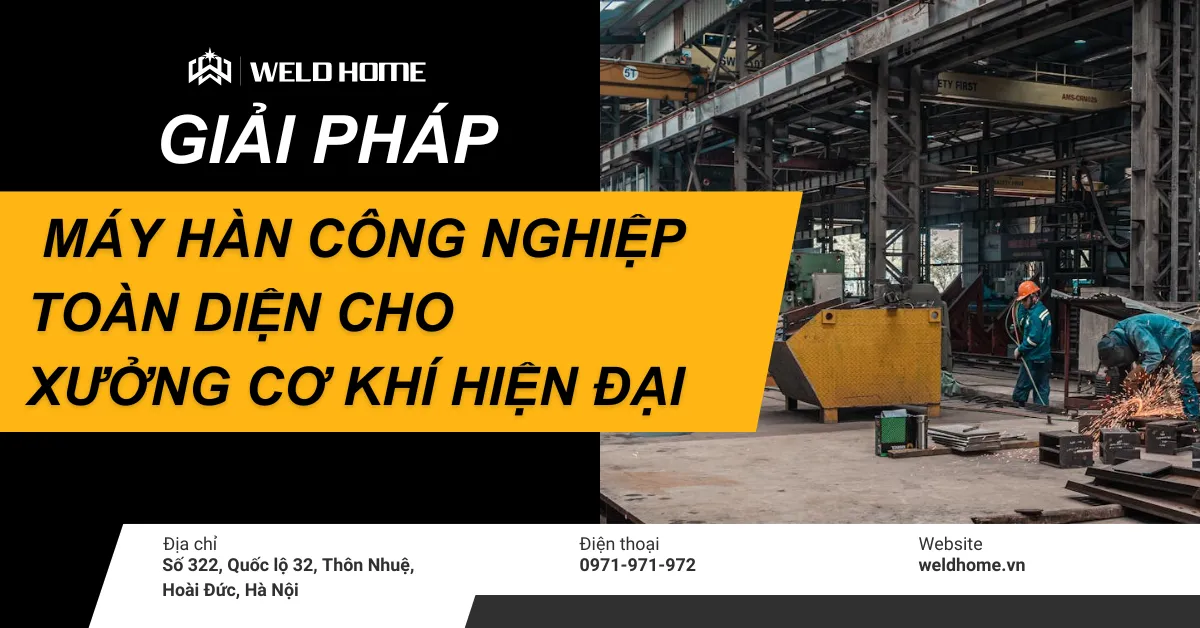 GIẢI PHÁP MÁY HÀN CÔNG NGHIỆP TOÀN DIỆN CHO XƯỞNG CƠ KHÍ HIỆN ĐẠI