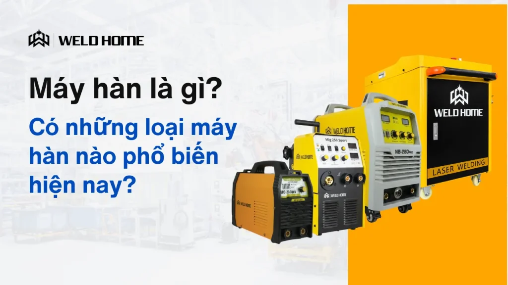 Máy hàn là gì Có những loại máy hàn nào phổ biến hiện nay (Hướng dẫn chọn chuẩn 2026)
