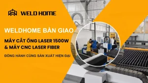 Weldhome bàn giao MÁY CẮT ỐNG LASER 1500W & MÁY CNC LASER FIBER