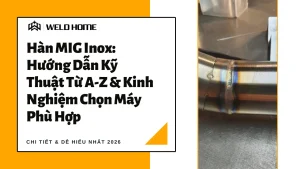 Hàn MIG Inox Hướng Dẫn Kỹ Thuật Từ A-Z & Kinh Nghiệm Chọn Máy Phù Hợp