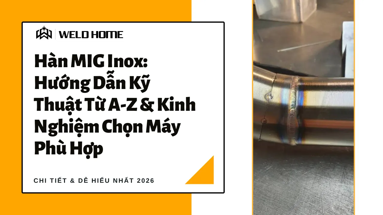 Hàn MIG Inox Hướng Dẫn Kỹ Thuật Từ A-Z & Kinh Nghiệm Chọn Máy Phù Hợp